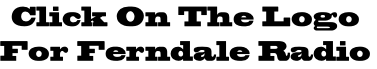 Click On The Logo
For Ferndale Radio
